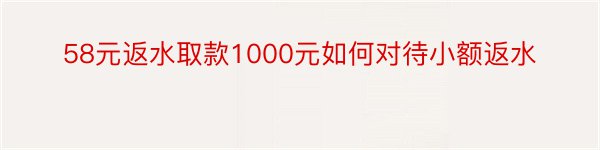 58元返水取款1000元如何对待小额返水