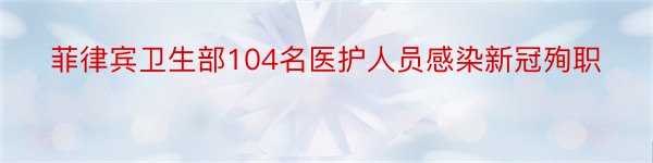 菲律宾卫生部104名医护人员感染新冠殉职