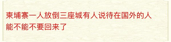 柬埔寨一人放倒三座城有人说待在国外的人能不能不要回来了