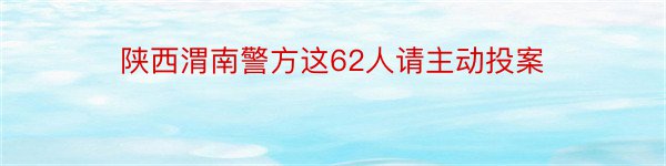 陕西渭南警方这62人请主动投案